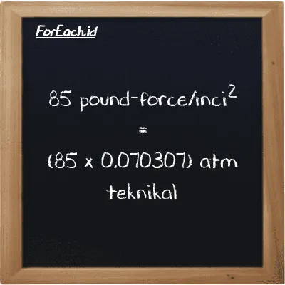 Cara konversi pound-force/inci<sup>2</sup> ke atm teknikal (lbf/in<sup>2</sup> ke at): 85 pound-force/inci<sup>2</sup> (lbf/in<sup>2</sup>) setara dengan 85 dikalikan dengan 0.070307 atm teknikal (at)